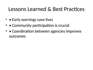 Lessons Learned & Best Practices
• • Early warnings save lives
• • Community participation is crucial
• • Coordination between agencies improves
outcomes
 