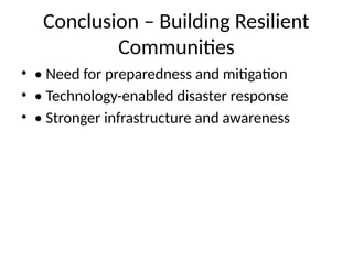 Conclusion – Building Resilient
Communities
• • Need for preparedness and mitigation
• • Technology-enabled disaster response
• • Stronger infrastructure and awareness
 