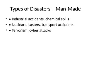 Types of Disasters – Man-Made
• • Industrial accidents, chemical spills
• • Nuclear disasters, transport accidents
• • Terrorism, cyber attacks
 