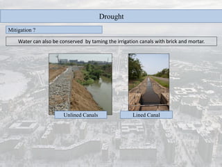 Drought
Mitigation ?
Water can also be conserved by taming the irrigation canals with brick and mortar.
Unlined Canals Lined Canal
 