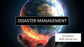DISASTER MANAGEMENT
A.Arulpriya
M.Ed Second year
 