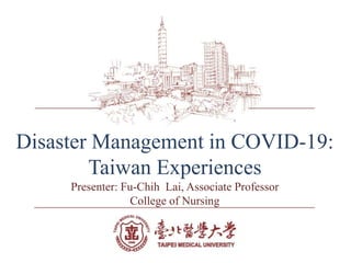 COVID-19 in Taiwan
Disaster Management in COVID-19:
Taiwan Experiences
Presenter: Fu-Chih Lai, Associate Professor
College of Nursing
 