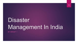 Disaster
Management In India
BY GROUP 1
1
 