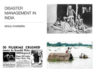 DISASTER
MANAGEMENT IN
INDIA
SHIULI CHANDRA
 