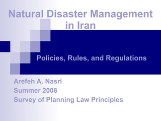 Natural Disaster Management in Iran Arefeh A. Nasri Summer 2008 Survey of Planning Law Principles Policies, Rules, and Regulations 