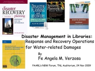 Response and Recovery Operations  for Water-related Damages By Fe Angela M. Verzosa Disaster Management in Libraries: PAARL’s NBW Forum, TNL Auditorium, 24 Nov 2009 