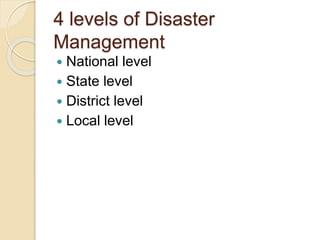 4 levels of Disaster
Management
 National level
 State level
 District level
 Local level
 