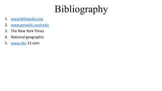 Bibliography
1. www.Wikipedia.org
2. www.geowiki.ucsd.edu
3. The New York Times
4. National geographic
5. www.nbc 12.com
 