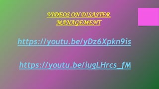 https://youtu.be/yDz6Xpkn9is
https://youtu.be/iugLHrcs_fM
VIDEOS ON DISASTER
MANAGEMENT
 