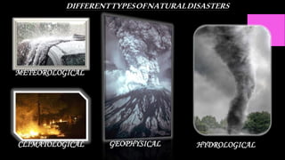 DIFFERENTTYPESOFNATURALDISASTERS
GEOPHYSICAL
CLIMATOLOGICAL
METEOROLOGICAL
HYDROLOGICAL
 