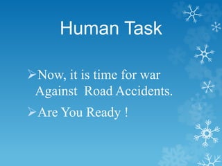 Human Task
Now, it is time for war
Against Road Accidents.
Are You Ready !
 