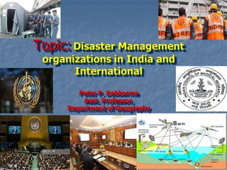 Topic: Disaster Management
organizations in India and
International
Peter P. Debbarma
Asst. Professor,
Department of Geography
 