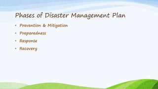 Phases of Disaster Management Plan
• Prevention & Mitigation
• Preparedness
• Response
• Recovery
 