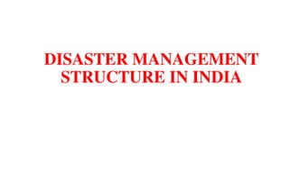 DISASTER MANAGEMENT
STRUCTURE IN INDIA
 