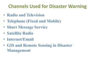 Channels Used for Disaster Warning
• Radio and Television
• Telephone (Fixed and Mobile)
• Short Message Service
• Satellite Radio
• Internet/Email
• GIS and Remote Sensing in Disaster
Management
 