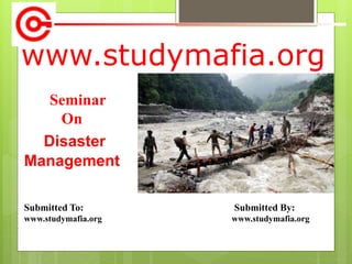 www.studymafia.org
Submitted To: Submitted By:
www.studymafia.org www.studymafia.org
Seminar
On
Disaster
Management
 