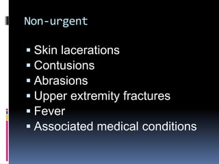 Non-urgent
 Skin lacerations
 Contusions
 Abrasions
 Upper extremity fractures
 Fever
 Associated medical conditions
 