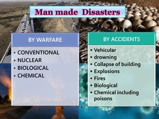 BY WARFARE
• CONVENTIONAL
• NUCLEAR
• BIOLOGICAL
• CHEMICAL
BY ACCIDENTS
• Vehicular
• drowning
• Collapse of building
• Explosions
• Fires
• Biological
• Chemical including
poisons
 