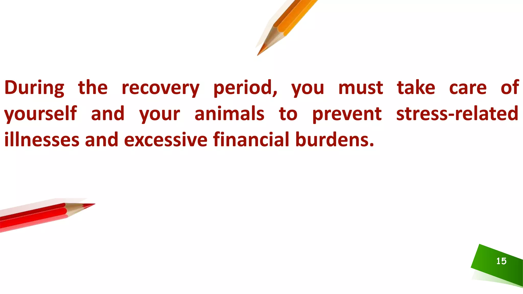 15
During the recovery period, you must take care of
yourself and your animals to prevent stress-related
illnesses and excessive financial burdens.
 