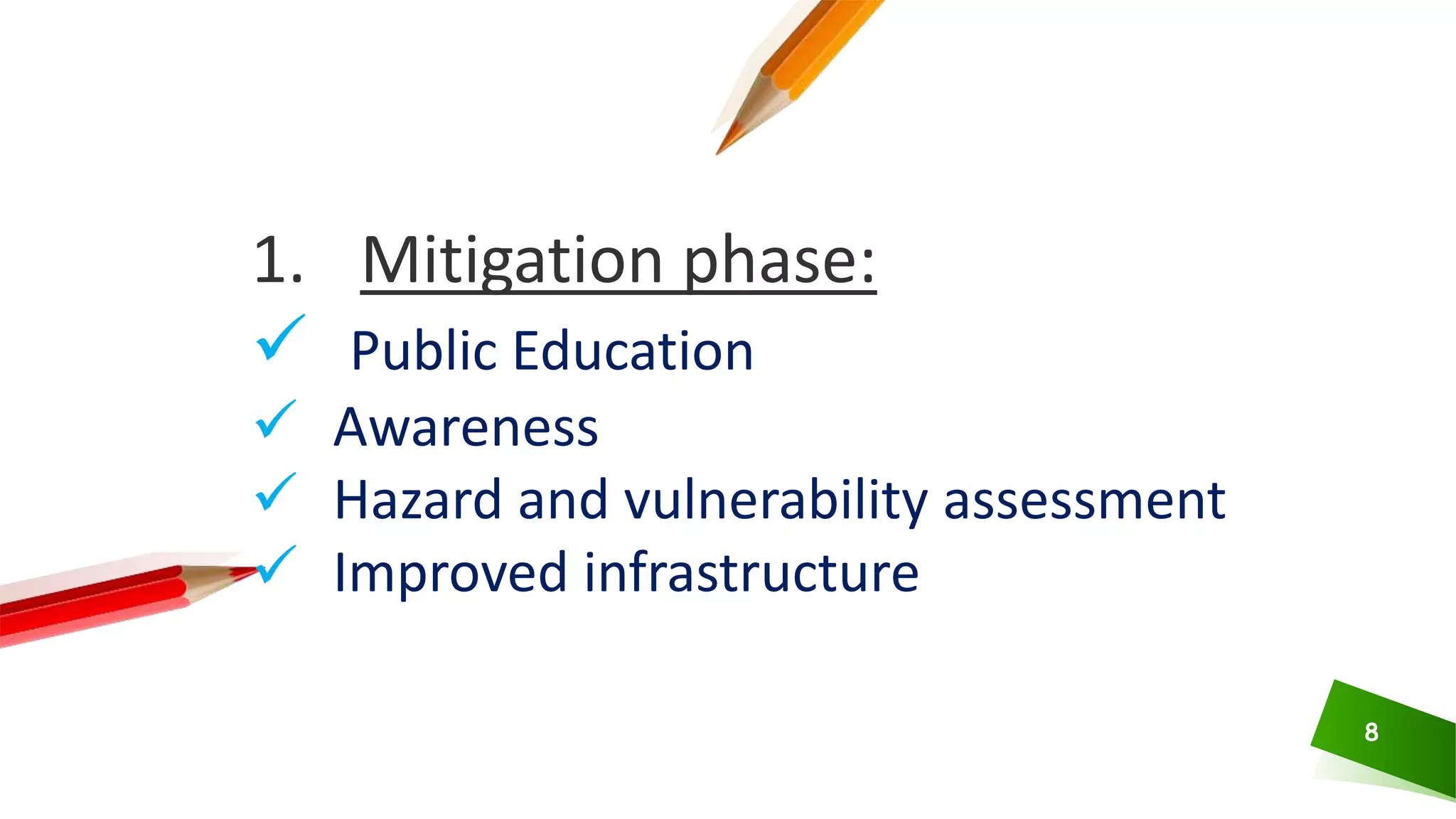 8
1. Mitigation phase:
 Public Education
 Awareness
 Hazard and vulnerability assessment
 Improved infrastructure
 