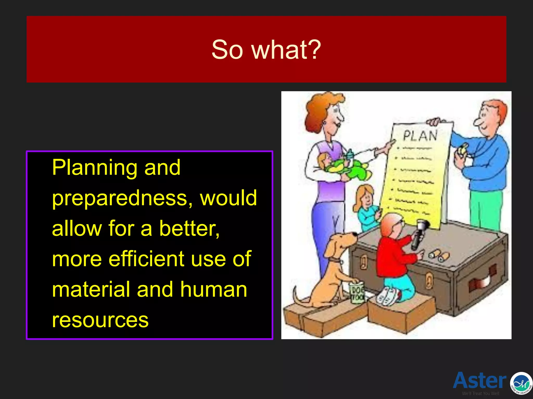 So what?
Planning and
preparedness, would
allow for a better,
more efficient use of
material and human
resources
 