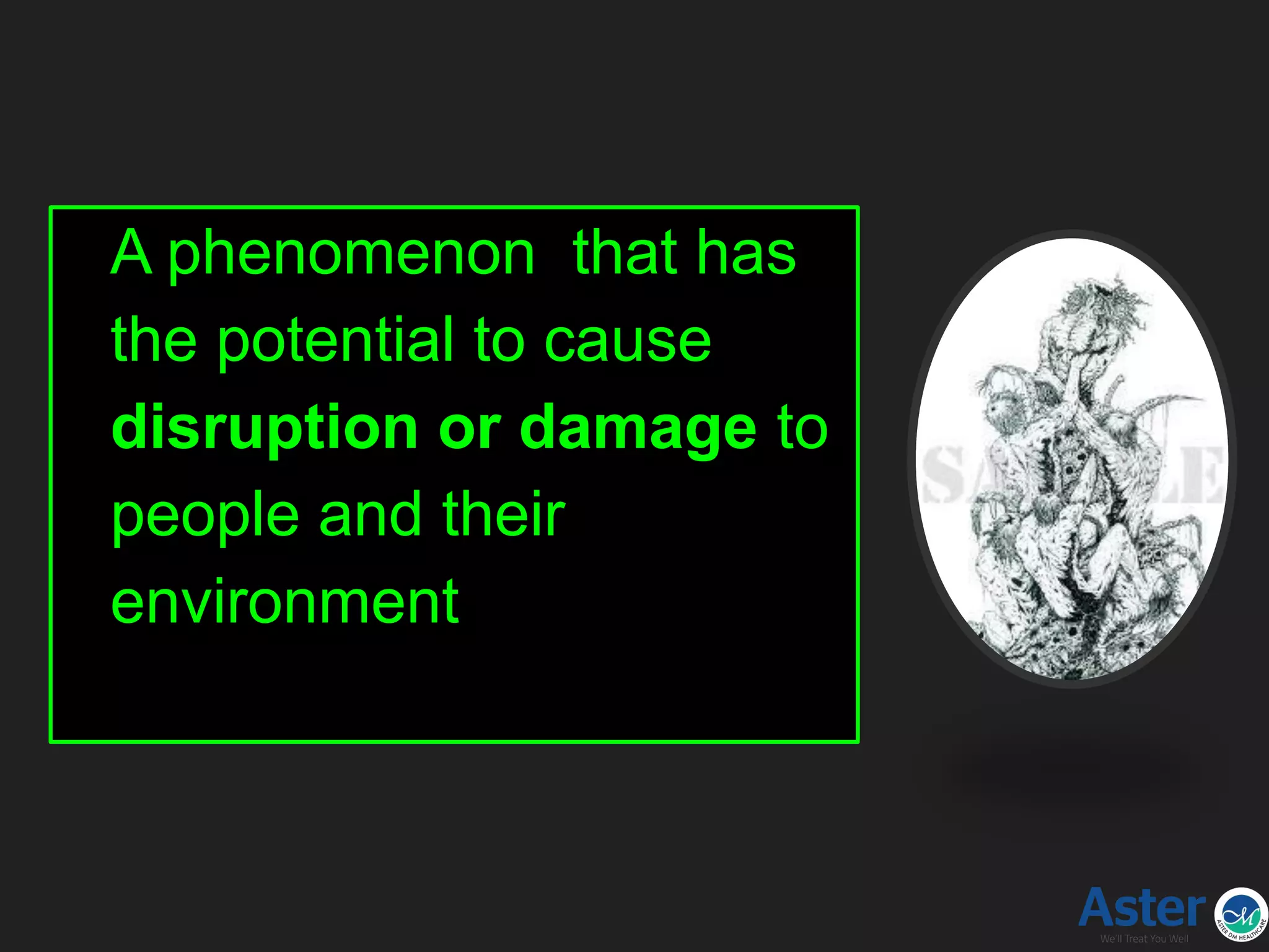 Hazard
A phenomenon that has
the potential to cause
disruption or damage to
people and their
environment
 