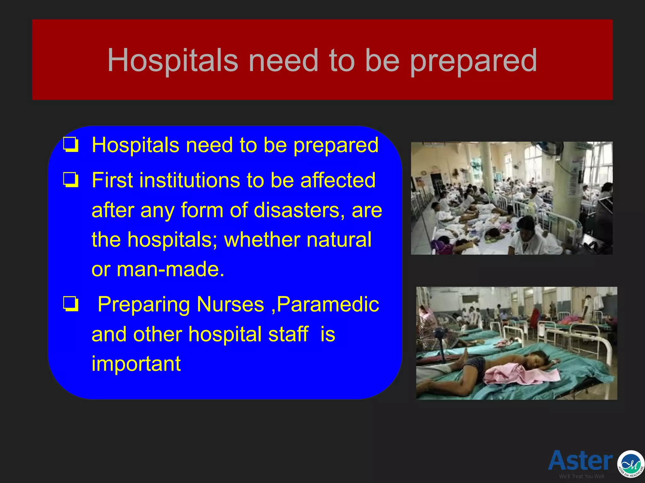 Hospitals need to be prepared
❏ Hospitals need to be prepared
❏ First institutions to be affected
after any form of disasters, are
the hospitals; whether natural
or man-made.
❏ Preparing Nurses ,Paramedic
and other hospital staff is
important
 