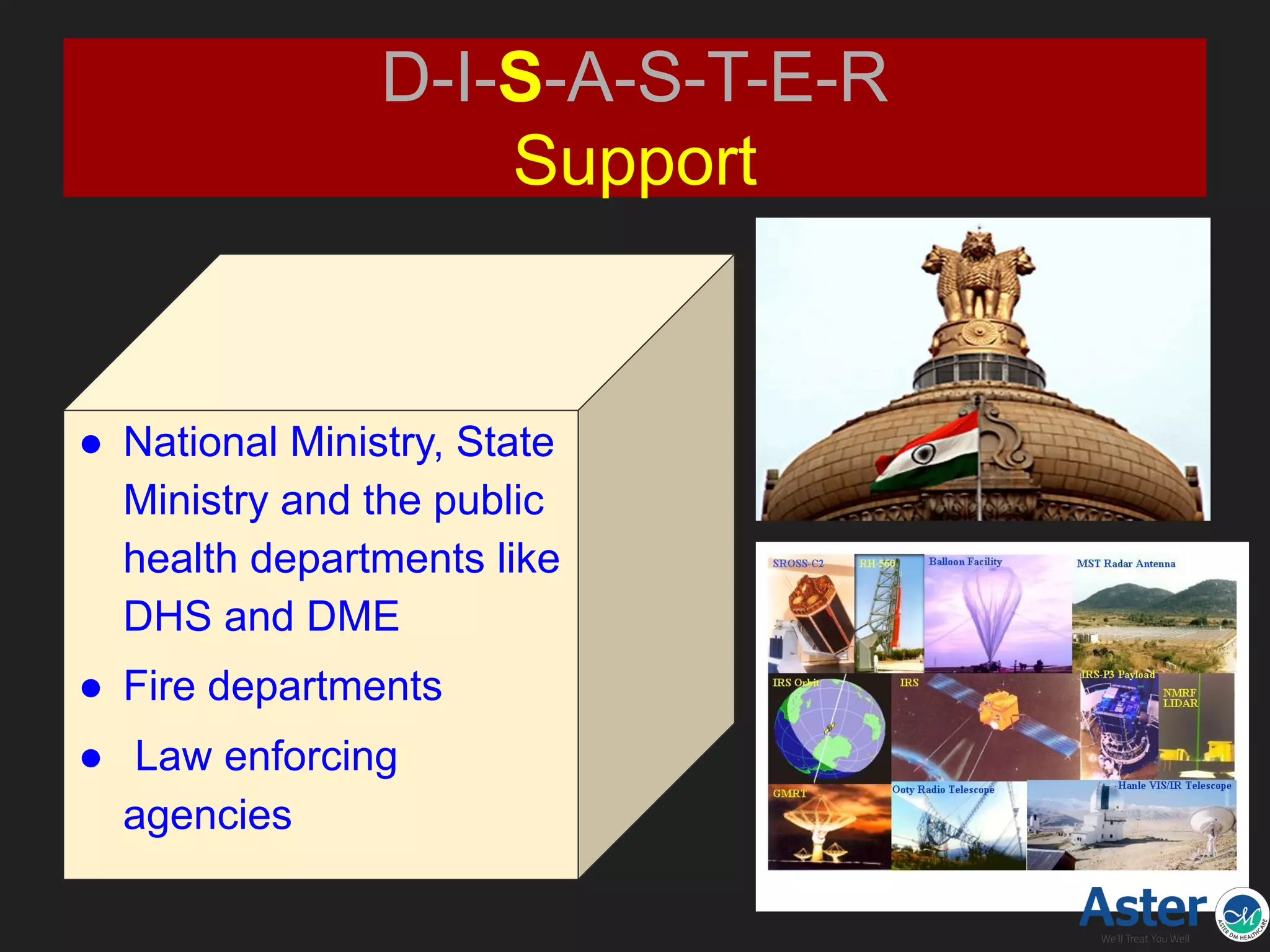 D-I-S-A-S-T-E-R
Support
● National Ministry, State
Ministry and the public
health departments like
DHS and DME
● Fire departments
● Law enforcing
agencies
 