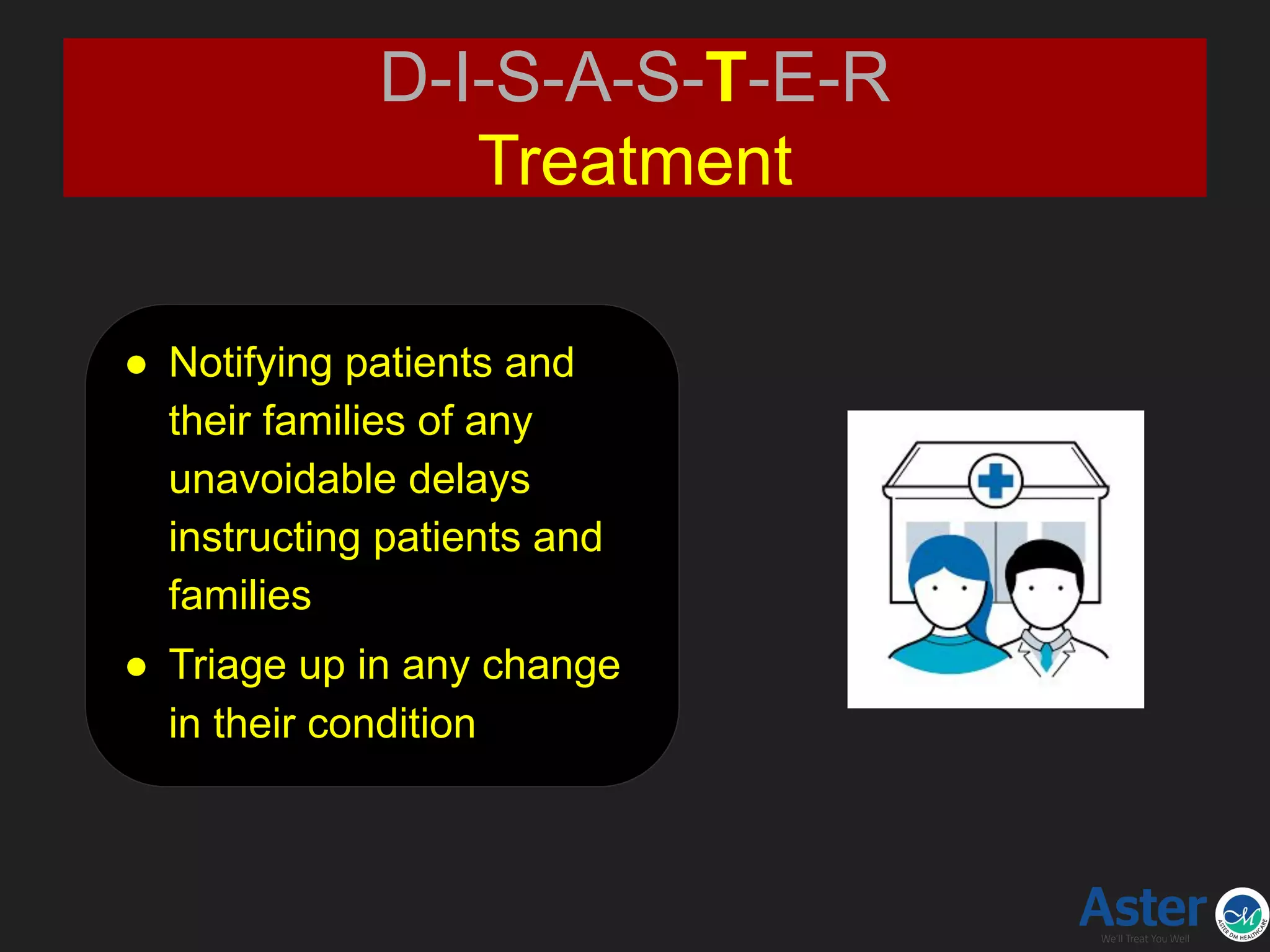 D-I-S-A-S-T-E-R
Treatment
● Notifying patients and
their families of any
unavoidable delays
instructing patients and
families
● Triage up in any change
in their condition
 
