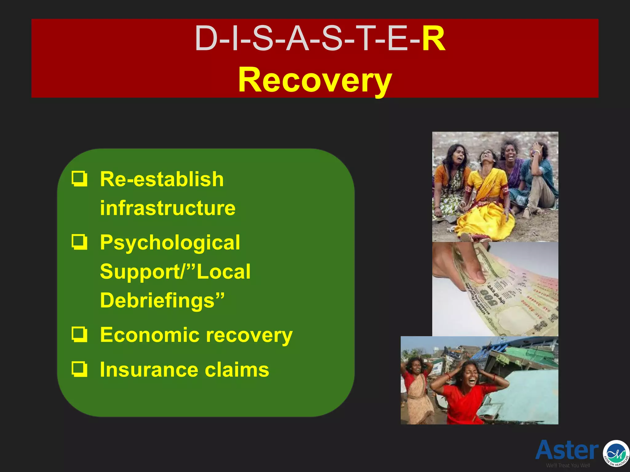 D-I-S-A-S-T-E-R
Recovery
❏ Re-establish
infrastructure
❏ Psychological
Support/”Local
Debriefings”
❏ Economic recovery
❏ Insurance claims
 