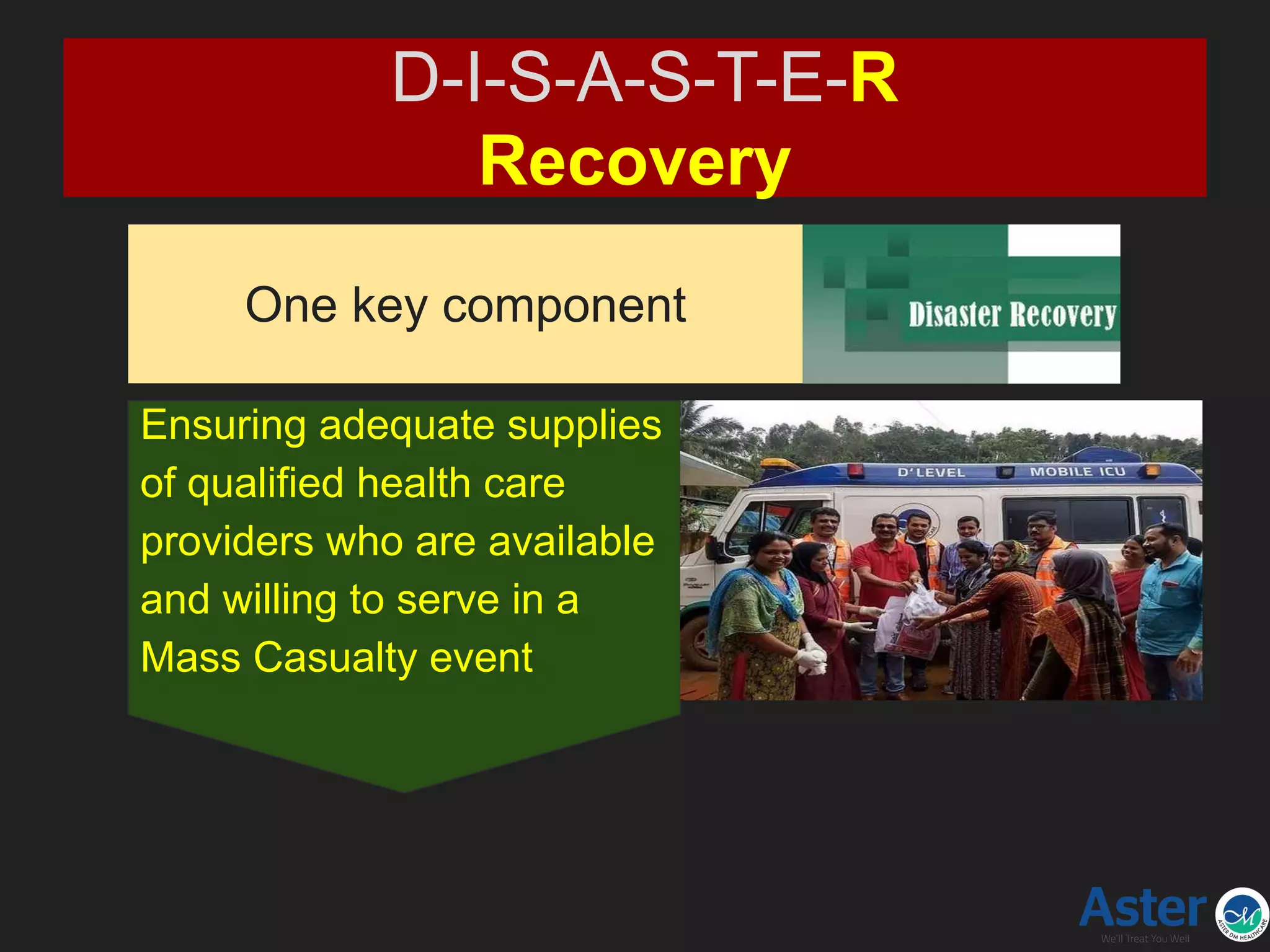One key component
D-I-S-A-S-T-E-R
Recovery
Ensuring adequate supplies
of qualified health care
providers who are available
and willing to serve in a
Mass Casualty event
 