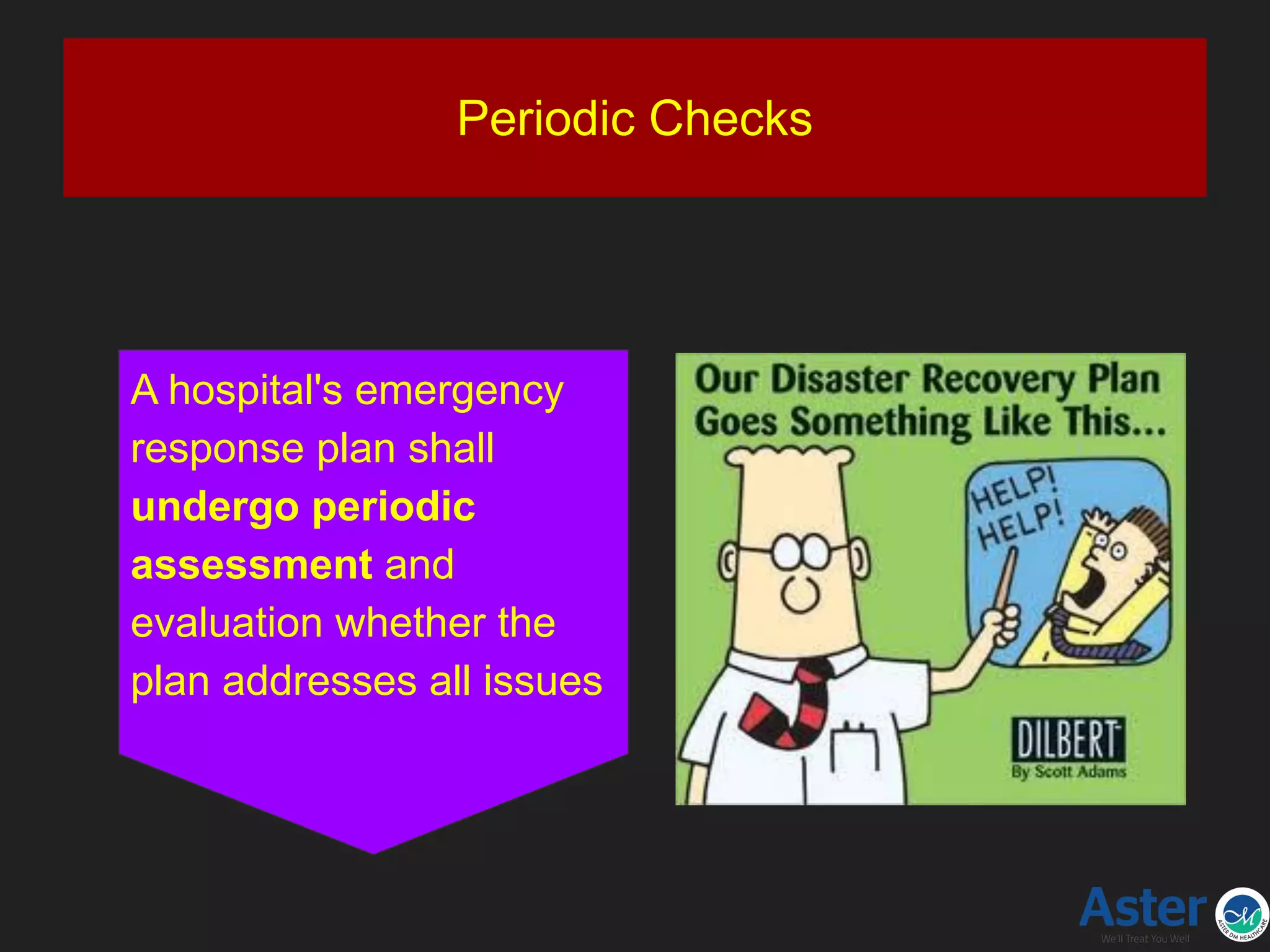 Periodic Checks
A hospital's emergency
response plan shall
undergo periodic
assessment and
evaluation whether the
plan addresses all issues
 