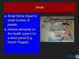 Small
● Small Some impact a
small number of
people
● Intense demands on
the health system for
a short period E.g.
Hooch Tragedy
 