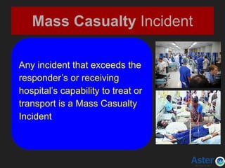 Mass Casualty Incident
Any incident that exceeds the
responder’s or receiving
hospital’s capability to treat or
transport is a Mass Casualty
Incident
 