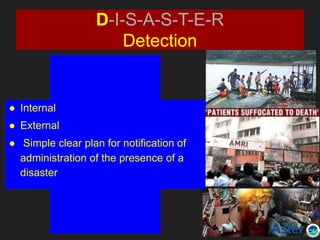 D-I-S-A-S-T-E-R
Detection
● Internal
● External
● Simple clear plan for notification of
administration of the presence of a
disaster
 