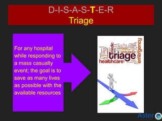 D-I-S-A-S-T-E-R
Triage
For any hospital
while responding to
a mass casualty
event; the goal is to
save as many lives
as possible with the
available resources
 
