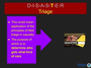 D-I-S-A-S-T-E-R
Triage
● This could mean
application of the
principles of field
triage in casualty
● The purpose of
which is to
determine who
gets what kind
of care
 