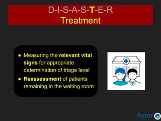 D-I-S-A-S-T-E-R
Treatment
● Measuring the relevant vital
signs for appropriate
determination of triage level
● Reassessment of patients
remaining in the waiting room
 