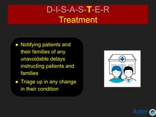 D-I-S-A-S-T-E-R
Treatment
● Notifying patients and
their families of any
unavoidable delays
instructing patients and
families
● Triage up in any change
in their condition
 