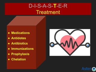 D-I-S-A-S-T-E-R
Treatment
● Medications
● Antidotes
● Antibiotics
● Immunizations
● Prophylaxis
● Chelation
 