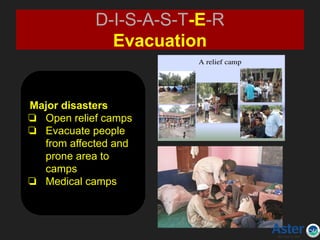 D-I-S-A-S-T-E-R
Evacuation
Major disasters
❏ Open relief camps
❏ Evacuate people
from affected and
prone area to
camps
❏ Medical camps
 