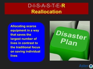 D-I-S-A-S-T-E-R
Reallocation
Allocating scarce
equipment in a way
that saves the
largest number of
lives in contrast to
the traditional focus
on saving individual
lives
 