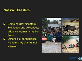 Natural Disasters
❏ Some natural disasters
like floods and volcanoes,
advance warning may be
there
❏ Others like earthquakes,
tsunami may or may not
warning
 
