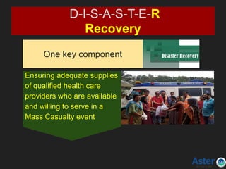 One key component
D-I-S-A-S-T-E-R
Recovery
Ensuring adequate supplies
of qualified health care
providers who are available
and willing to serve in a
Mass Casualty event
 