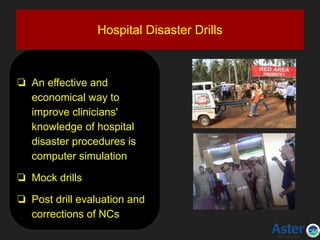 Hospital Disaster Drills
❏ An effective and
economical way to
improve clinicians'
knowledge of hospital
disaster procedures is
computer simulation
❏ Mock drills
❏ Post drill evaluation and
corrections of NCs
 