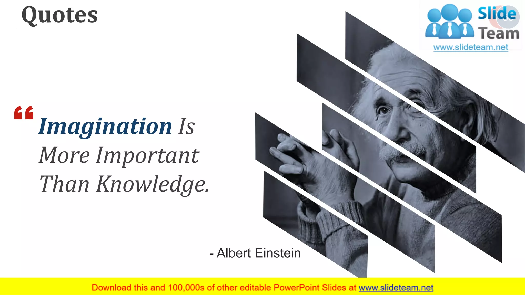 Quotes 58
- Albert Einstein
Imagination Is
More Important
Than Knowledge.
 