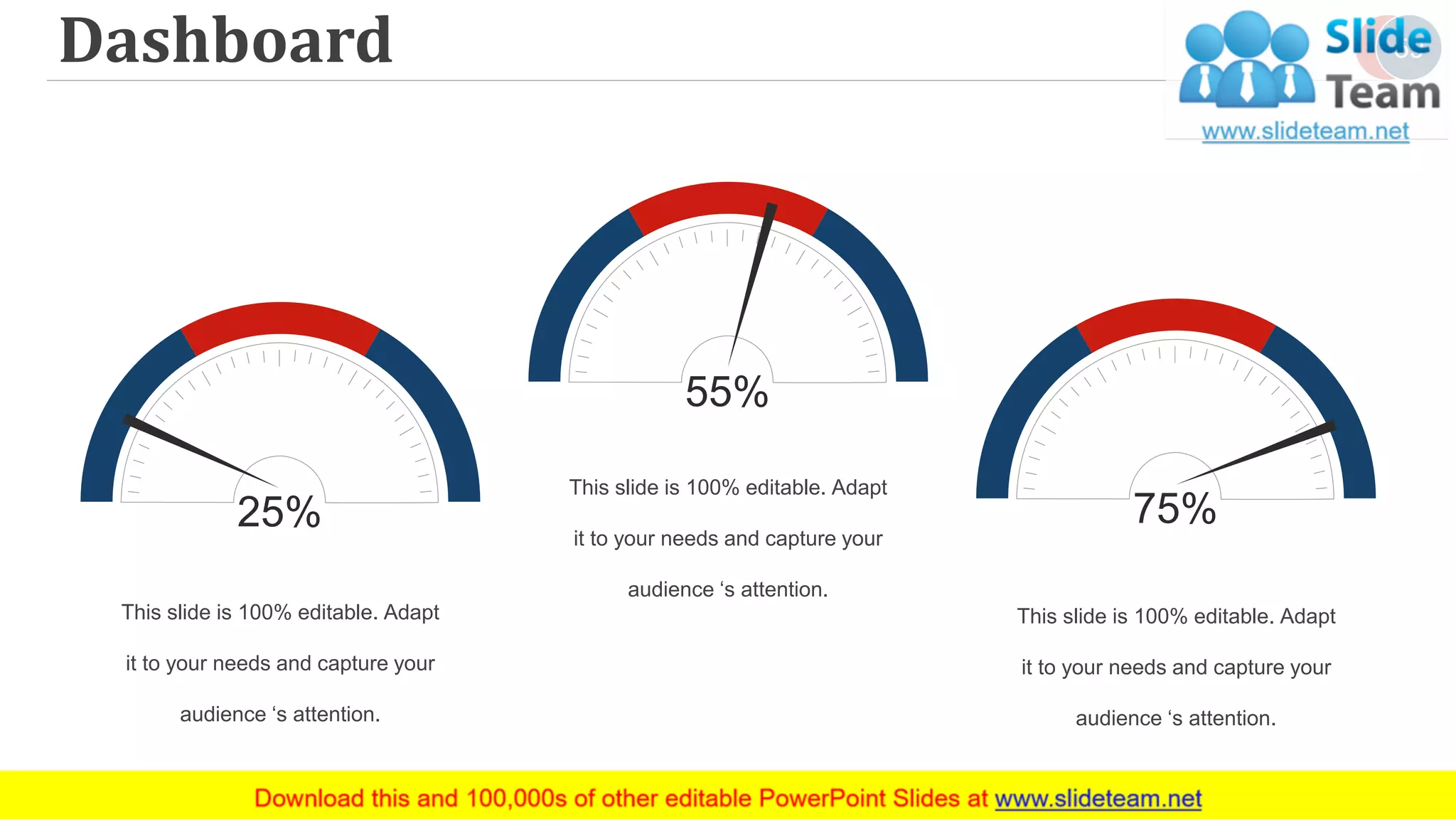 Dashboard
25%
This slide is 100% editable. Adapt
it to your needs and capture your
audience ‘s attention.
55%
This slide is 100% editable. Adapt
it to your needs and capture your
audience ‘s attention.
75%
This slide is 100% editable. Adapt
it to your needs and capture your
audience ‘s attention.
59
 