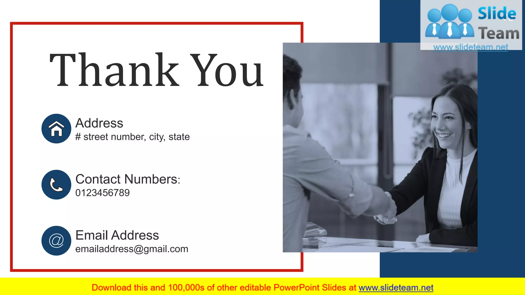 Thank You
Contact Numbers:
0123456789
Email Address
emailaddress@gmail.com
Address
# street number, city, state
78
 