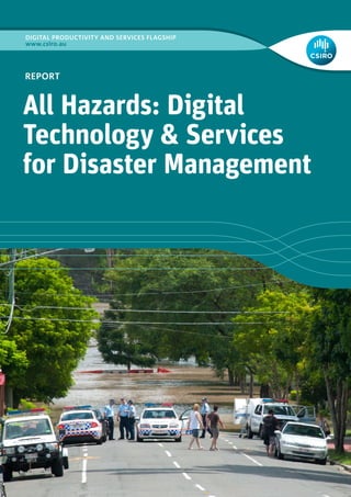 DIGITAL PRODUCTIVITY AND SERVICES FLAGSHIP
www.csiro.au




REPORT


All Hazards: Digital
Technology & Services
for Disaster Management
 