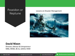 Poseidon or
Neptune
Lessons on Disaster Management
David Nixon
Director, Advisor & Entrepreneur
MBA, MEBA, BE.Sc, GAICD, FAIM
 